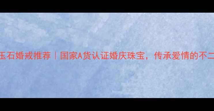 图片 🌟天然玉石婚戒推荐｜国家A货认证婚庆珠宝，传承爱情的不二之选🌟