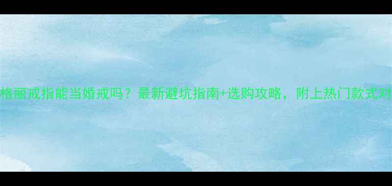 图片 🌟宝格丽戒指能当婚戒吗？最新避坑指南+选购攻略，附上热门款式对比🌟