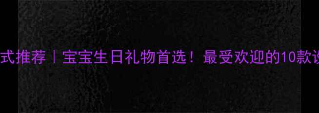 小孩黄金吊坠款式推荐宝宝生日礼物首选最受欢迎的10款设计及选购指南