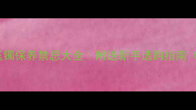 图片 🌟收藏必看！翡翠玉镯保养禁忌大全｜附送新手选购指南（附送保养技巧）🌟2