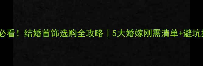 图片 🌟新人必看！结婚首饰选购全攻略｜5大婚嫁刚需清单+避坑指南🌟2