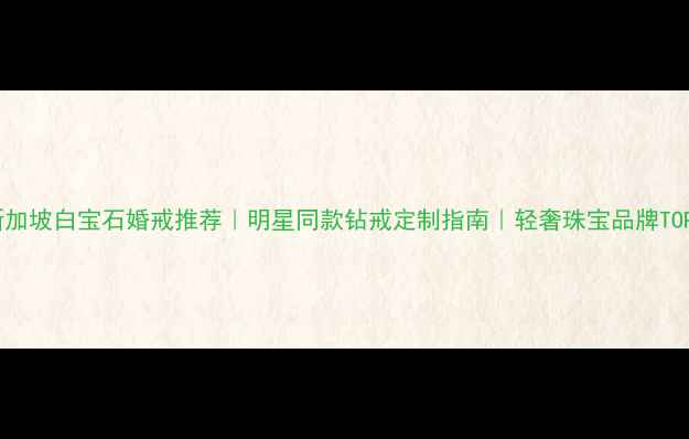 图片 🌟新加坡白宝石婚戒推荐｜明星同款钻戒定制指南｜轻奢珠宝品牌TOP5💍