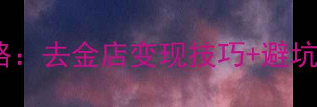 旧黄金首饰回收全攻略去金店变现技巧避坑指南附免费估价表