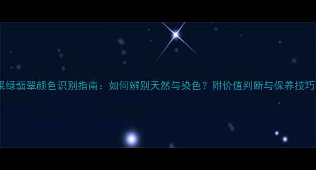 果绿翡翠颜色识别指南如何辨别天然与染色附价值判断与保养技巧