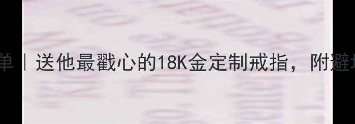 男友生日礼物清单送他最戳心的18K金定制戒指附避坑指南搭配灵感