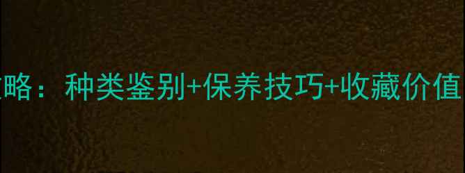 翡翠碧玉花选购全攻略种类鉴别保养技巧收藏价值手把手教你避开坑