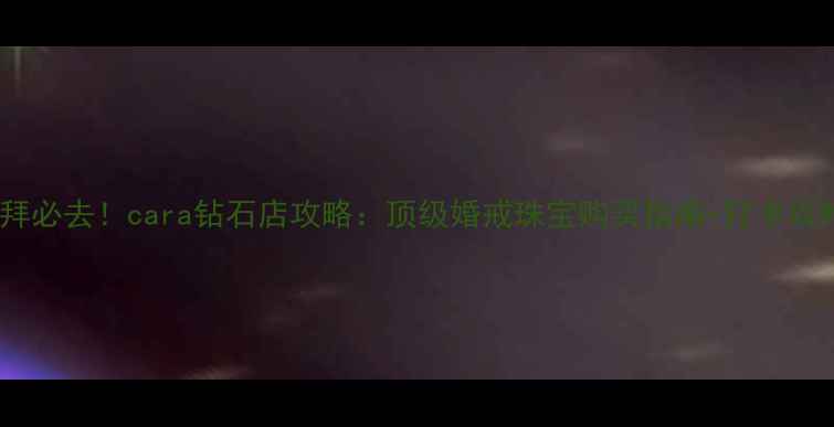 图片 🌟迪拜必去！cara钻石店攻略：顶级婚戒珠宝购买指南+打卡攻略✨1