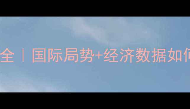 黄金投资必看6月金价波动全国际局势经济数据如何影响黄金价格收藏级干货