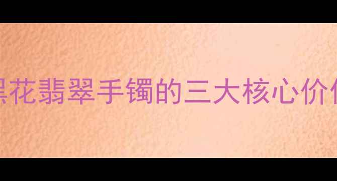 黑花翡翠手镯的三大核心价值