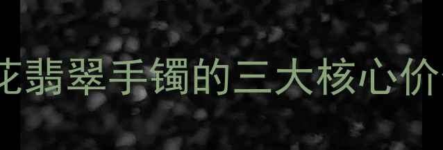 图片 🌟黑花翡翠手镯的三大核心价值🌟1