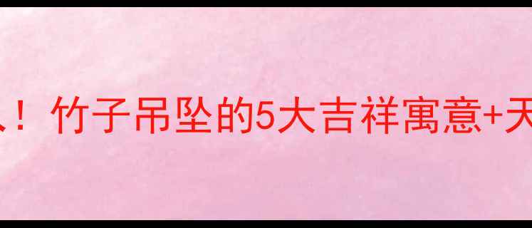 国风翡翠必入竹子吊坠的5大吉祥寓意天然选购指南