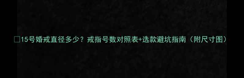图片 💍15号婚戒直径多少？戒指号数对照表+选款避坑指南（附尺寸图）