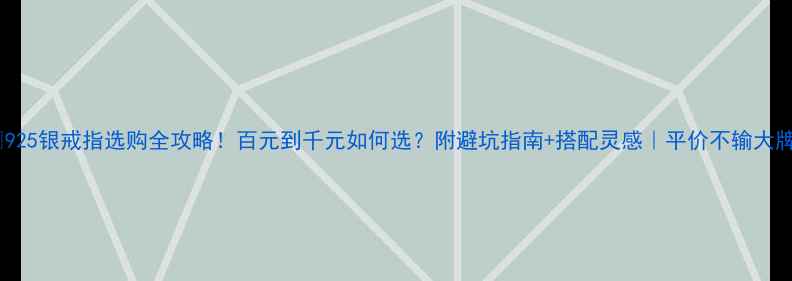 925银戒指选购全攻略百元到千元如何选附避坑指南搭配灵感平价不输大牌
