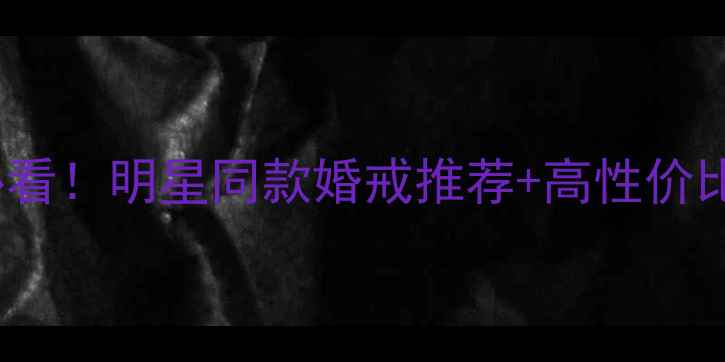 图片 💍Doido爱度钻戒必看！明星同款婚戒推荐+高性价比攻略，附避坑指南