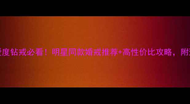 图片 💍Doido爱度钻戒必看！明星同款婚戒推荐+高性价比攻略，附避坑指南1