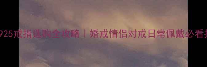 图片 💍S925戒指选购全攻略｜婚戒情侣对戒日常佩戴必看指南