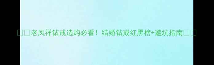 老凤祥钻戒选购必看结婚钻戒红黑榜避坑指南
