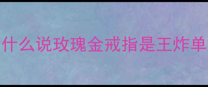 为什么说玫瑰金戒指是王炸单品