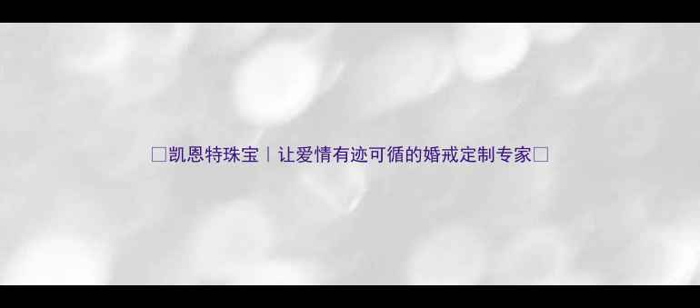 图片 💍凯恩特珠宝｜让爱情有迹可循的婚戒定制专家💍