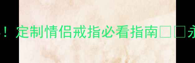 刻在戒指上的三个字经典定制情侣戒指必看指南永恒誓言爱情密码专属印记