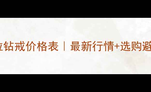 图片 💍十克拉钻戒价格表｜最新行情+选购避坑指南1
