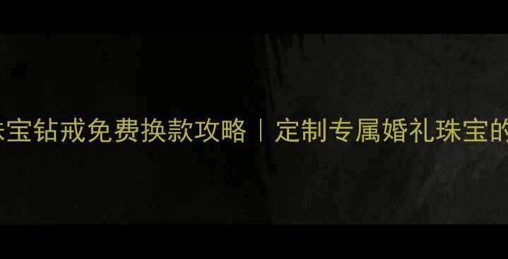 图片 💍千叶珠宝钻戒免费换款攻略｜定制专属婚礼珠宝的5大优势