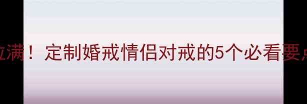 图片 💍多钻戒指高级感拉满！定制婚戒情侣对戒的5个必看要点（附避坑指南）💍