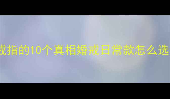 图片 💍女生左手无名指戴戒指的10个真相婚戒日常款怎么选？显白高级感全攻略1