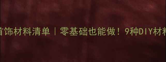 图片 💍平价首饰材料清单｜零基础也能做！9种DIY材料大公开