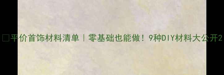 图片 💍平价首饰材料清单｜零基础也能做！9种DIY材料大公开2