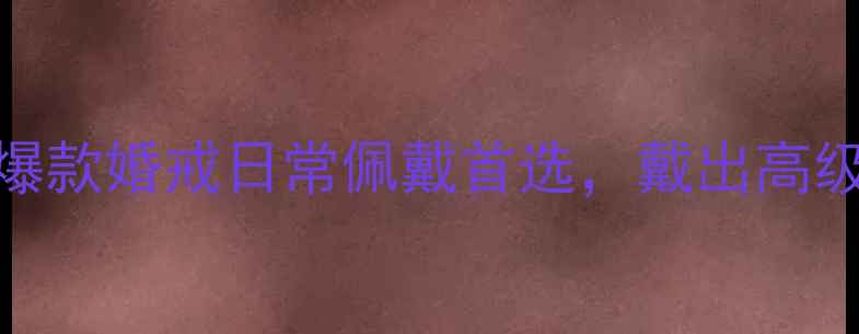 图片 💍戴梦得黄金戒指推荐：爆款婚戒日常佩戴首选，戴出高级感与仪式感！附搭配指南