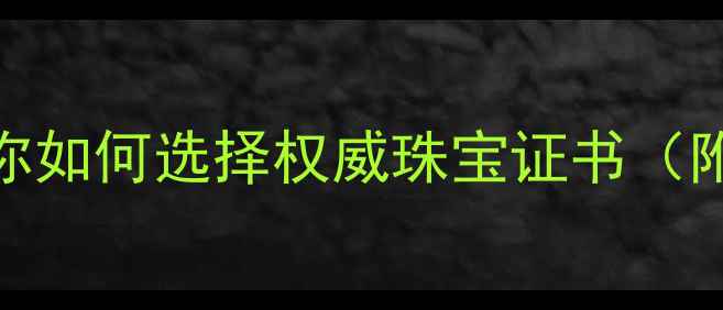 图片 💍手把手教你如何选择权威珠宝证书（附避坑指南）