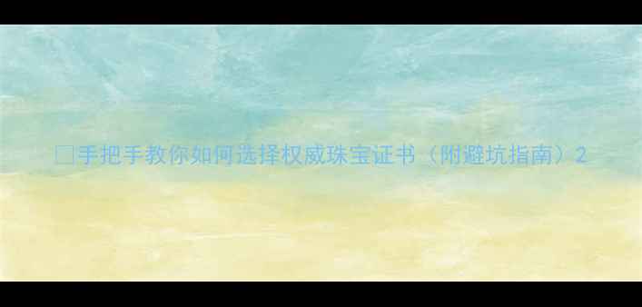 图片 💍手把手教你如何选择权威珠宝证书（附避坑指南）2