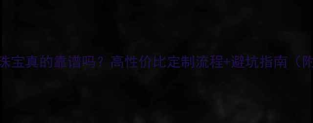 图片 💍百圣定制珠宝真的靠谱吗？高性价比定制流程+避坑指南（附真实案例）