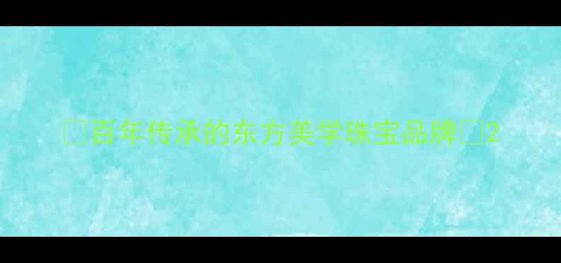 图片 💍百年传承的东方美学珠宝品牌💎2