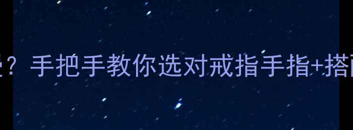图片 💍纪念戒指戴哪只手更浪漫？手把手教你选对戒指手指+搭配指南（附清洁保养秘籍）
