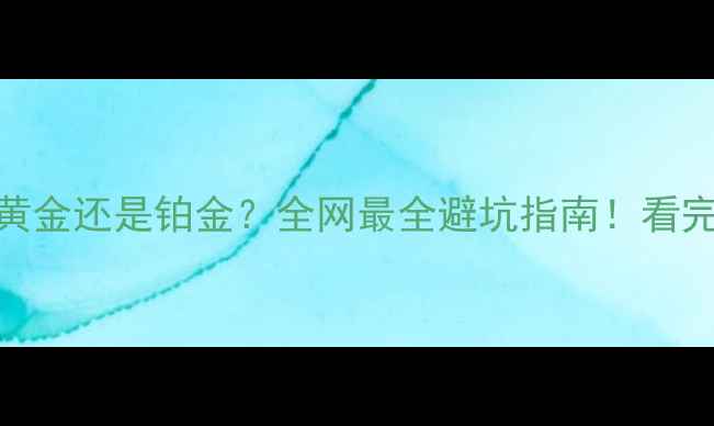 结婚戒指选黄金还是铂金全网最全避坑指南看完再下单不踩雷
