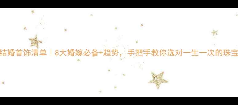图片 💍结婚首饰清单｜8大婚嫁必备+趋势，手把手教你选对一生一次的珠宝✨