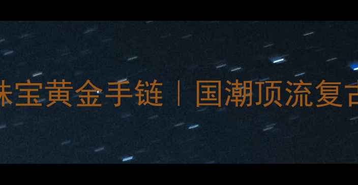 越王珠宝黄金手链国潮顶流复古设计