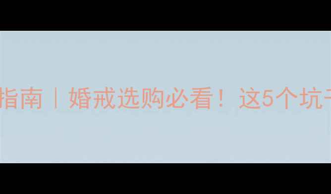 图片 💍钻戒避坑指南｜婚戒选购必看！这5个坑千万别踩！1