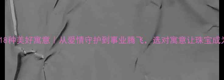 钻石婚戒的18种美好寓意从爱情守护到事业腾飞选对寓意让珠宝成为人生幸运符