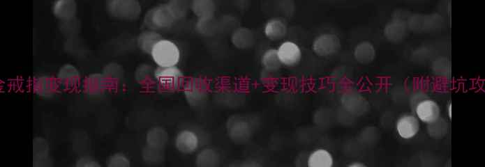 图片 💍铂金戒指变现指南：全国回收渠道+变现技巧全公开（附避坑攻略）1