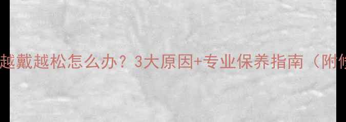 图片 💍铂金戒指越戴越松怎么办？3大原因+专业保养指南（附修复方案）1