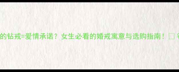图片 💍闪光的钻戒=爱情承诺？女生必看的婚戒寓意与选购指南！👰♀️💍1