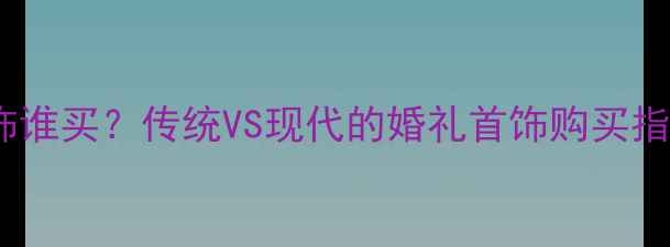 图片 💍💒💰结婚女方首饰谁买？传统VS现代的婚礼首饰购买指南（附避坑攻略）2