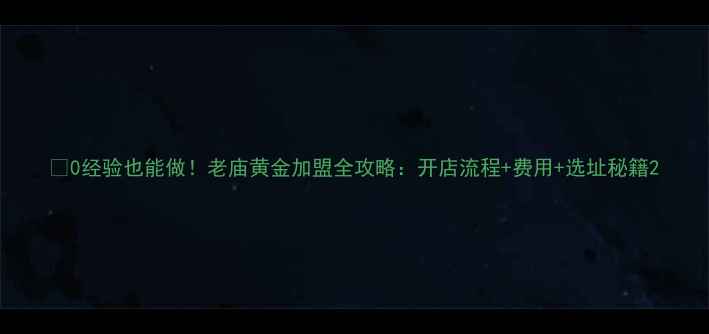 图片 💎0经验也能做！老庙黄金加盟全攻略：开店流程+费用+选址秘籍2