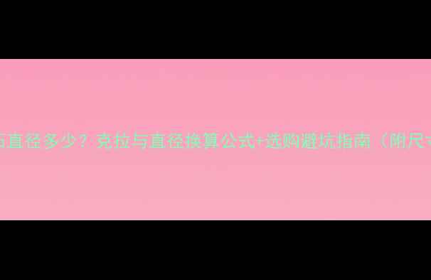 17分钻石直径多少克拉与直径换算公式选购避坑指南附尺寸对照表
