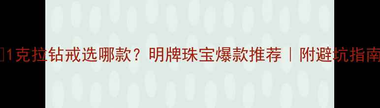 图片 💎1克拉钻戒选哪款？明牌珠宝爆款推荐｜附避坑指南2