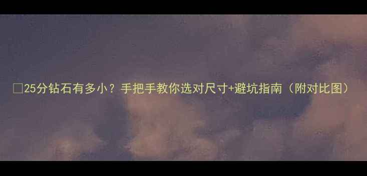 图片 💎25分钻石有多小？手把手教你选对尺寸+避坑指南（附对比图）