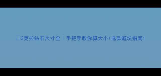 3克拉钻石尺寸全手把手教你算大小选款避坑指南